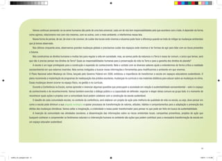 Vamos continuar pensando: se os seres humanos são parte de uma teia universal, cada um de nós tem responsabilidades pelo que acontece com o todo. A depender da forma

como agimos, relacionamo-nos com nós mesmos, com os outros, com o meio ambiente; e interferimos nessa teia.
	

Nossa forma de pensar, de ser, de viver e de conviver, de cuidar dos locais onde vivemos e atuamos pode fazer a diferença quando se trata de mitigar as mudanças ambientais

que já temos observado.
	

Nos últimos cinquenta anos, observamos grandes mudanças globais e precisamos cuidar dos espaços onde vivemos e ter formas de agir para lidar com os riscos presentes

e futuros.
	

Nós construímos os direitos humanos e muitas leis para regular a vida em sociedade; mas, se somos parte da natureza e a Terra é nosso lar comum, o único que temos, será

que não é preciso pensar nos direitos da Terra? Quais as responsabilidades humanas para a preservação da vida na Terra e para a garantia dos direitos do planeta?
	

A escola é um lugar privilegiado para a construção e expansão do conhecimento. Nela o contato com os diversos saberes ajuda a entendermos de forma crítica a realidade

socioambiental em que estamos inseridos. Nela somos instigados a buscar novas informações e ferramentas para modificarmos o ambiente em que vivemos.
O Plano Nacional sobre Mudança do Clima, lançado pelo Governo Federal em 2008, enfatizou a importância de transformar a escola em espaços educadores sustentáveis. O
plano recomenda a implantação de programas de readequação dos prédios escolares, mudanças no currículo e nos materiais didáticos para educar sobre as mudanças no clima.
Essas mudanças devem ocorrer no espaço físico, na gestão e no currículo.
	

Durante a Conferência na Escola, vamos aprender e vivenciar algumas questões que preocupam a sociedade em relação à sustentabilidade socioambiental – este é o espaço

do conhecimento e do reconhecimento. Vamos também exercitar o diálogo público e a capacidade de defender, negociar e eleger ideias comuns ao grupo todo: é o momento de
reconhecer quais ações e projetos com a comunidade local podem colaborar com a construção da escola sustentável.
	

O desafio de cada comunidade escolar, no contexto da conferência, será elaborar um projeto de ação pela melhoria da qualidade de vida na escola, ou seja, deve pensar em

como a escola pode diminuir a sua pegada ecológica e apoiar processos de transformação de valores, atitudes, hábitos e comportamentos para a adaptação e prevenção dos
efeitos das mudanças climáticas. Vamos soltar a imaginação, a criatividade e nosso poder transformador para pensar no que pode ser feito em busca da sustentabilidade.
	 A inserção da comunidade nas atividades escolares, a disseminação das informações sobre os riscos ambientais locais, campanhas preventivas, projetos de ação que
busquem conhecer e compreender os fenômenos naturais e a intervenção humana no ambiente são ações que podem contribuir para a necessária transformação da escola em
um espaço educador sustentável.

13

cartilha_A4_paisagem.indd 13

1/28/13 11:13 AM

 
