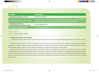 Atividade

Prazos limites

Realização da Conferência na Escola

Até 30 de abril de 2013

Cadastramento e envio do material na internet

O dia 6 de maio de 2013 é a data limite para o cadastramento na internet da folha de registro + postagem de
2 fotos da conferência realizada + postagem do projeto de intervenção (duas a quatro laudas)

Realização das Conferências
Municipais/Regionais (opcional) e Estaduais

Até 17 de agosto de 2013

Realização da Conferência Nacional

De 10 a 14 de outubro de 2013

Antes da conferência
Preparação: conhecer, pesquisar e divulgar
O momento da preparação é muito importante.
	
	

É durante esse tempo que todos vão conhecer, aprofundar, discutir, pesquisar e propor as ideias que serão apresentadas no dia escolhido para a Conferência na Escola.

Preparar a Conferência na Escola é construir um conhecimento de todos a partir do que cada um sabe. Aqui valem o saber científico e o saber popular. Importa pesquisar,

conversar com as pessoas, visitar lugares, observar, comparar. Nesse momento vão surgir ideias e ações para se cuidar do meio ambiente escolar e do seu entorno. Por isso,
além de divulgar e realizar o evento final, é preciso garantir a participação e o envolvimento do maior número de pessoas possível.
	 Nesta quarta edição, durante todo o processo de realização da conferência, trataremos da sustentabilidade da escola no seu espaço físico, no currículo e na gestão.
Também refletiremos sobre as mudanças ambientais globais, por meio de quatro elementos, convertidos em subtemas (Terra, Fogo, Água e Ar). Eles estão presentes dentro e
fora de nós e dizem respeito a tudo o que está à nossa volta. Em cada região, cada estado, cada município, cada escola, há uma realidade diferente, moldada pela interação
dos quatro elementos e pela ação humana. Devemos, portanto, ficar bem atentos às relações que esses subtemas estabelecem com as questões de nosso local, em especial
da nossa escola.

16

cartilha_A4_paisagem.indd 16

1/28/13 11:13 AM

 