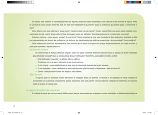 Ao estudar cada subtema, é importante garantir que algumas perguntas sejam respondidas: Esse subtema já está inserido de alguma forma

no currículo de nossa escola? Onde? Ele pode ser mais bem trabalhado? De que forma? Quais os professores que podem ajudar a compreendê-lo
mais?
	

Como lidamos com esse subtema na nossa escola? Cuidamos desse recurso natural? O que é possível fazer para que a escola colabore com a

sustentação da vida a partir desse subtema? Que tecnologias podem ser adotadas? Que ideias podemos ter e implementar na escola?
	

Podemos melhorar o nosso espaço escolar? De que forma? Temos condições de criar uma Comissão de Meio Ambiente e Qualidade de Vida

com representantes dos alunos, dos professores, da diretoria, dos trabalhadores que estão na nossa escola e da comunidade? Como mantê-la?
	

Cada subtema está publicado separadamente. Isso facilitará que a escola se organize em grupos de aprofundamento. Em cada um deles, a

publicação apresenta a seguinte estrutura:
b.1) Estudando o subtema
	

Os conhecimentos de Biologia, História e Geografia podem nos ajudar a entender fenômenos naturais? Como os espaços vão sendo modificados

pelas atividades humanas? Quais as consequências dessas modificações? Desta forma, cada caderno temático contém:
•	 Uma história para “esquentar” os debates sobre o subtema.
•	 O fenômeno em si, ou seja, a explicação do que é cada subtema.
•	 O ciclo original – como cada fenômeno se dava antes da intervenção acelerada das ações humanas.
•	 O ciclo impactado – como o fenômeno foi sendo alterado pelas ações humanas, principalmente a partir do século XX.
•	 Como é a situação atual no Brasil em relação a cada subtema.
b.2) O que fazer?
	 A segunda parte da publicação mostra alternativas de mitigação, feitas por governos e empresas, e de adaptação às novas condições da
humanidade com o planeta e principalmente aquelas educadoras, tanto para prevenir como para termos condições de transformar, com algumas
ações ao alcance de nossas mãos.
c) Sugestões de atividades para a sala de aula
	

O conteúdo de estudo que está no material didático pode e deve ser acompanhado por pesquisas em outras publicações, na biblioteca da escola ou da

18

cartilha_A4_paisagem.indd 18

1/28/13 11:13 AM

 