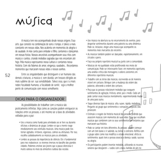 Música
A música tem nos acompanhado desde nossas origens. Essa
arte, que consiste na combinação de sons e tempo, é talvez a mais
constante em nossas vidas. Nos acalenta em momentos de alegria e
de saudade. A mãe canta para embalar o filho, cantamos e dançamos
em nossas festas. Nossos ancestrais acompanharam seus ritos com
música e cantos, criando melodias sagradas que nos encantam até
hoje. Pela música expressamos nossa cultura e contamos nossa
história. Com ela falamos de amor, vingança, saudades… Recordamos
momentos que marcaram nossas vidas e nossos sonhos.

52

Entre as singularidades que distinguem o ser humano das
demais criaturas, a música é, sem dúvida, um tesouro dirigido ao
mais sublime do ser: sua sensibilidade. Talvez essa, que é a mais
nobre faculdade humana, a faculdade de sentir, seja a melhor
ponte de comunicação com nosso semelhante.

DICAS PARA O ORGANIZADOR
As possibilidades de trabalhar com a música são
praticamente infinitas. Veja como as canções podem enriquecer as
relações entre as pessoas, e até mesmo ser a base de atividades
voltadas para a paz:
• Use a música como fundo para atividades ao ar livre ou durante
oficinas e dinâmicas de grupo. Lembre-se que a mente reage
imediatamente aos estímulos musicais. Uma música pode nos
tornar agitados, irritáveis, vigorosos, calmos ou afetuosos. Por isso,
escolha cuidadosamente as músicas para as atividades.
• Lembre as pessoas da importância do silêncio. Ele é fundamental
para nos reabastecer, se vivemos imersos no barulho das grandes
cidades. Podemos ensinar aos jovens que a pausa silenciosa é
muito valiosa no meio da atmosfera ruidosa das escolas.

• Use música na abertura ou no encerramento de eventos, para
despertar sentimentos durante uma palestra ou uma dinâmica.
Pode-se, inclusive, eleger uma música que acompanhe os
momentos mais marcantes do encontro.
• As músicas também podem ser dançadas: espontaneamente, em
círculos e pares.
• Faça seu próprio repertório musical ou junto com a comunidade.
• Músicas de má qualidade estão proliferando nos meios de
comunicação. Pode ser interessante fazer, em momentos oportunos,
uma análise crítica das mensagens e valores existentes em
diferentes repertórios musicais.
• Trabalhe com as letras das músicas, escrevendo-as de maneira
visível em cartazes. Brinque com a mudança da ordem das
palavras, alterando a ordem dos cartazes.
• Peça que as pessoas relacionem melodias que evoquem
sentimentos de agitação, tristeza, amor, paz e medo. Cada um
pode cantar essas músicas mentalmente, experimentando mudar
de uma para outra.
• Toque diversos tipos de música: alta, suave, rápida, melodiosa.
Pergunte ao grupo que sentimentos e sensações corporais elas
provocam.
• Estimule o resgate da história musical das pessoas, pedindo que
associem músicas com momentos de suas vidas. Peça que escolham
músicas que combinem com os seus sentimentos em instantes que
marcaram sua história.
• Pode-se cantar em tons diferentes. As pessoas podem começar
com um tom baixo e ir subindo, ou tentar o contrário. Reflita com
o grupo sobre como isso modifica o estado emocional, afeta os
sentimentos, quais tons a pessoa associa a doença, saúde, sucesso
ou alegria.
• Os participantes podem inventar melodias, utilizando os recursos
sonoros que desejarem — ruídos com a boca, batidas de pés no

 