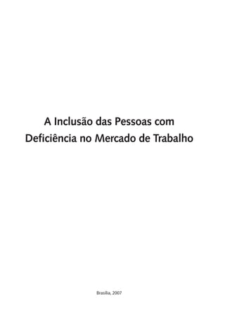 A Inclusão das Pessoas com
Deficiência no Mercado de Trabalho




              Brasília, 2007
 