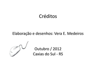 Créditos


Elaboração e desenhos: Vera E. Medeiros


            Outubro / 2012
           Caxias do Sul - RS
 