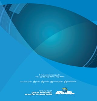 1
Plano de CT&I para Manufatura Avançada no Brasil
Plano de CT&I para
Manufatura Avançada no Brasil
Plano de CT&I para
Manufatura Avançada no Brasil
ProFuturoProdução do Futuro
ProFuturoProdução do Futuro
Brasília – Dezembro/201768
Plano de CT&I para Manufatura Avançada no Brasil
E-mail: setec@mctic.gov.br
Tels.: +55 (61) 2033-7800 / 2033-7880
 