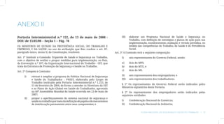ANEXO II
Portaria Interministerial n.º 152, de 13 de maio de 2008 -                           III)	  elaborar um Programa Nacional de Saúde e Segurança no
DOU de 15/05/08 – Seção 1 – Pág. 78                                                         Trabalho, com definição de estratégias e planos de ação para sua
                                                                                            implementação, monitoramento, avaliação e revisão periódica, no
OS MINISTROS DE ESTADO DA PREVIDÊNCIA SOCIAL; DO TRABALHO E                                 âmbito das competências do Trabalho, da Saúde e da Previdência
EMPREGO; E DA SAÚDE, no uso da atribuição que lhes confere o art. 87,                       Social.
parágrafo único, inciso II, da Constituição, resolvem:                          Art. 3º A Comissão terá a seguinte composição:
Art. 1º Instituir a Comissão Tripartite de Saúde e Segurança no Trabalho,            I)	     seis representantes do Governo Federal, sendo:
com o objetivo de avaliar e propor medidas para implementação, no País,
da Convenção n.º 187, da Organização Internacional do Trabalho - OIT, que            a)	     dois do MPS;
trata da Estrutura de Promoção da Segurança e Saúde no Trabalho.                     b)	     dois do MTE; e
Art. 2º Compete à Comissão:                                                          c)	     dois do MS.

     I)	    revisar e ampliar a proposta da Política Nacional de Segurança           II)	    seis representantes dos empregadores; e
            e Saúde do Trabalhador - PNSST, elaborada pelo Grupo de                  III)	   seis representantes dos trabalhadores.
            Trabalho instituído pela Portaria Interministerial n.º 1.253, de
                                                                                     § 1º Os representantes de Governo Federal serão indicados pelos
            13 de fevereiro de 2004, de forma a atender às Diretrizes da OIT
                                                                                     Ministros signatários desta Portaria.
            e ao Plano de Ação Global em Saúde do Trabalhador, aprovado
            na 60ª Assembléia Mundial da Saúde ocorrida em 23 de maio de             § 2º Os representantes dos empregadores serão indicados pelas
            2007;                                                                    seguintes entidades:
     II)	   propor o aperfeiçoamento do sistema nacional de segurança e
            saúde no trabalho por meio da definição de papéis e de mecanismos        I)	     Confederação Nacional do Comércio;
            de interlocução permanente entre seus componentes; e                     II)	    Confederação Nacional da Indústria;


                                                                                                      Plano Nacional de Segurança e Saúde no Trabalho | 13
 