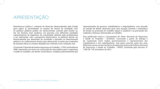 Apresentação
Denomina-se política o conjunto de diretrizes desencadeadas pelo Estado         representações de governo, trabalhadores e empregadores, vem atuando
para suprir as necessidades ou anseios de setores da sociedade civil.           no sentido de definir diretrizes para uma atuação coerente e sistemática
As políticas públicas podem ser desenvolvidas somente pelo Estado ou,           do Estado na promoção do trabalho seguro e saudável e na prevenção dos
em um formato mais moderno, em parceria com diferentes entidades                acidentes e doenças relacionados ao trabalho.
representativas de segmentos da comunidade afetados pela problemática
a ser enfrentada. Sob a perspectiva democrática, as políticas devem ser         Esta publicação marca o lançamento do Plano Nacional de Segurança
desencadeadas por demandas da sociedade e apoiadas na determinação              e Saúde no Trabalho – PLANSAT, construído a partir do diálogo e
política e no conhecimento técnico para determinar as ações que conduzam        da cooperação entre órgãos governamentais e representantes dos
de maneira eficaz ao cenário desejado em confronto com a situação real.         trabalhadores e dos empregadores. Este plano articula ações dos mais
                                                                                diferentes atores sociais em busca da aplicação prática da Política Nacional
A Comissão Tripartite de Saúde e Segurança no Trabalho – CTSST, instituída em   de Segurança e Saúde no Trabalho – PNSST, instituída pelo Decreto nº
2008, representa um marco na construção de uma política para a segurança        7.602 de 7 de novembro de 2011.
e saúde no trabalho, um direito social básico. Composta paritariamente por




8  |  Plano Nacional de Segurança e Saúde no Trabalho
 