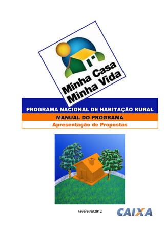 PROGRAMA NACIONAL DE HABITAÇÃO RURAL
        MANUAL DO PROGRAMA
       Apresentação de Propostas




               Fevereiro/2012
 