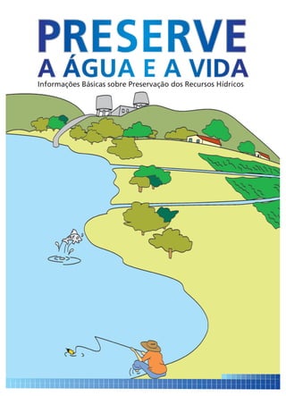PRESERVE
A ÁGUA E A VIDA
Informações Básicas sobre Preservação dos Recursos Hídricos
 