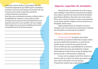 professores, alunos, famílias e comunidade. Mas, este
movimento depende de que TODOS sejam convidados a
contribuir. O processo de mudança não acontece de uma
hora para outra e pede investimento, paciência,
comprometimento e persistência.
Estas dicas são um pontapé inicial para a reflexão sobre a
possibilidade de mudança. E você, professor, pode
contribuir. Escreva aqui em forma de depoimento uma
experiência que deu certo e partilhe com seus colegas.
Talvez alguém do seu grupo de trabalho precise deste
compartilhamento. Dê o primeiro passo!
Algumas sugestões de atividades:
Na sala de aula, nos momentos de se abrir espaço
para o diálogo ou para oferecer uma pausa para respirar,
trocar ideias, é possível usar outras formas de atividades
para disparar reflexões e discussões, tais como assistir a
filmes, ouvir músicas, ler poesias, contos ou pensamentos,
cantar, dançar, apreciar imagens em forma de pintura ou
fotografias, dentre outros.
Abaixo apresentamos um exemplo, mas não se
restrinjam a ele. Torne parte de sua rotina buscar materiais
que lhe ajudem na construção de sua prática!
Filmes e documentários:
“Pro dia nascer feliz”(do diretor João Jardim,
documentário que apresenta diferentes situações vividas
por alunos adolescentes brasileiros, na escola de três
estados do país, a partir de seus pontos de vista).
Este é um filme que abre a possibilidade de se discutir as
relações dentro da escola, principalmente a relação
aluno/professor. Propicia ainda, campo de diálogos para
pensar a Escola, o conhecimento e a Educação.
Ao usar este ou qualquer outro filme, inteiros ou em
trechos, pode-se construir um roteiro que oriente o grupo
para o que se deve olhar com mais atenção.
É importante, também que se apresentem os dados
 