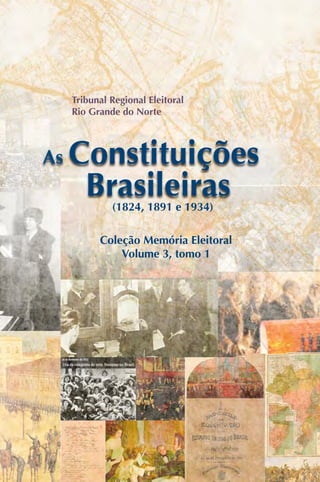 Coleção Memória Eleitoral
Volume 3, tomo 1
Tribunal Regional Eleitoral
Rio Grande do Norte
As Constituições
(1824, 1891 e 1934)
Brasileiras
 