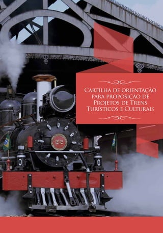 Cartilha de orientação
  para proposição de
   Projetos de Trens
 Turísticos e Culturais
 