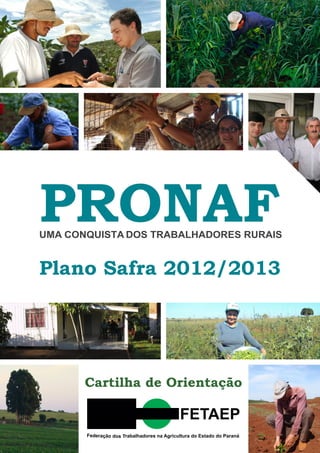 PRONAF
UMA CONQUISTA DOS TRABALHADORES RURAIS


Plano Safra 2012/2013




       Cartilha de Orientação

                 ...