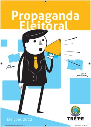 Propaganda
           Eleitoral




  Eleições 2012                      TRE/PE
CartilhaPropagandaEleitoral.indd 1     06/07/2012 17:56:37
 