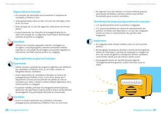 Tribunal Regional Eleitoral de Pernambuco                                                                                    Tribunal Regional Eleitoral de Pernambuco




           Regras sobre as inserções                                                   	 No segundo turno das eleições, no horário eleitoral gratuito,
                                                                                         participação de filiados a partidos políticos que tenham
             	 As inserções são destinadas exclusivamente à campanha de                  formalizado apoio a outros candidatos.
               candidatos a Prefeito e Vice.
             	 serão apresentadas todos os dias, inclusive aos domingos, entre         Distribuição de tempo para guia eleitoral e inserções
               as 8 e 24 horas.
                                                                                       	 1/3, igualitariamente entre os partidos e coligações.
             	 Terão duração de 15, 30 e 60 segundos, totalizando 30 minutos
               diários.                                                                 	2/3, proporcionalmente ao número de representantes dos
                                                                                         partidos na Câmara dos Deputados e, no caso das coligações,
             	 Excepcionamente, nas inserções de propaganda gratuita no                  somam-se todos os representantes dos partidos dela
               rádio com duração de 15 segundos, é permitida a identificação             integrantes.
               somente do partido ou coligação.

           É proibido                                                                  Importante
                                                                                       	 As coligações serão sempre tratadas como um único partido
           	 Utililizar nas inserções, gravações externas, montagens ou
                                                                                         político.
             trucagens, computação gráfica, desenhos animados e efeitos
             especiais e a veiculação de mensagens que possam degradar ou              	 Na divulgação de pesquisa, durante o horário eleitoral gratuito,
             ridicularizar candidato, partido político ou coligação.                     devem ser informados o período de realização e a margem de
                                                                                         erro, não sendo obrigatória a menção aos demais candidatos
                                                                                         concorrentes, desde que não induza o eleitor a erro.
           Regras aplicáveis ao guia e às inserções
                                                                                       	 A propaganda deverá ser identificada pela legenda
                                                                                         “propaganda eleitoral gratuita” e pelo município a que se
           É permitido                                                                   refere.
             	 Utilizar, durante a exibição do programa, legendas com referência
               aos candidatos a Prefeito e Vice, ou, ao fundo, cartazes ou
               fotografias desses candidatos.
             	 Inserir depoimento de candidatos a Vereador no horário da
               propaganda para Prefeito e Vice, e vice-versa, desde que o
               depoimento consista exclusivamente em pedido de voto ao
               candidato que cedeu o tempo e ambos estejam registrados sob o
               mesmo partido ou coligação.
             	 A qualquer cidadão, participar da propaganda eleitoral gratuita,
               desde que não seja filiado a partido político diverso do beneficiário
               da propaganda. Sua participação não pode ser remunerada.

           É proibido
             	 Incluir no horário destinado aos candidatos a Vereador
               propaganda das candidaturas a Prefeito e Vice, ou vice-versa.


20 . Propaganda Eleitoral                                                                                                            Propaganda Eleitoral .      21
 