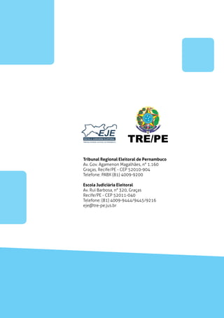 TRE/PE
                            Tribunal Regional Eleitoral de Pernambuco
                            Av. Gov. Agamenon Magalhães, n° 1.160
                            Graças, Recife/PE - CEP 52010-904
                            Telefone: PABX (81) 4009-9200

                            Escola Judiciária Eleitoral
                            Av. Rui Barbosa, n° 320, Graças
                            Recife/PE - CEP 52011-040
                            Telefone: (81) 4009-9444/9445/9216
                            eje@tre-pe.jus.br




28 . Propaganda Eleitoral
 