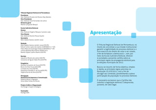 Tribunal Regional Eleitoral de Pernambuco
Presidente
Des. Eleitoral Ricardo de Oliveira Paes Barreto
Vice-Presidente
Des. Eleitoral José Fernandes de Lemos
Diretoria-geral
Marília Gonçalves Berquó

Escola Judiciária Eleitoral
Diretor
Des. Eleitoral Virgínio Marques Carneiro Leão
Vice-Diretor
Des. Eleitoral Ronnie Preuss Duarte
                                                     Apresentação
Secretária
Alda Isabela Saraiva Landim Lessa

Redação
Alda Isabela Saraiva Landim Lessa (EJE/PE)             O Tribunal Regional Eleitoral de Pernambuco, no
Edivan Carlos Lopes dos Santos (CARTÓRIO/11 ª ZE)      intuito de concretizar a sua missão institucional-
Flávia Maria de Queiroga Freitas (CARTÓRIO/2 ª ZE)     garantir a legitimidade do processo eleitoral e o
Larissa Almeida Nascimento (SEAGE/SCI)
Narele Vidjaia Coelho Ribeiro (EJE/PE)
                                                       livre exercício do direito de votar e ser votado,
                                                       a fim de fortalecer a democracia –, vem, por
Revisão                                                meio da Escola Judiciária Eleitoral, oferecer
Jaqueline Moreira de Lemos (EJE/PE)                    à sociedade a presente cartilha sobre as
Giovanna de Aguiar Dalla-Riva (EJE/PE)                 principais regras da propaganda eleitoral para
Estagiários
                                                       as eleições municipais de 2012.
Andreza Gonçalves de Souza (EJE/PE)
Bruno da Silva Souza (ASCOM)                           Buscou-se resumir, de forma objetiva, simples
Cristiane de Lima (EJE/PE)                             e rápida, as principais regras previstas na
Deywisson Ronaldo O. de Souza(EJE/PE)
Virgínia Rocha da Silva (EJE/PE)
                                                       Resolução 23.370/2011, com o fim de
                                                       divulgar seu conteúdo, possibilitando a plena
Divulgação                                             participação da população no processo eleitoral.
Assessoria de Imprensa e Comunicação
Roberta Maciel Jungmann
Silvia Kátia Freitas de Morais
                                                       É necessário esclarecer que a Cartilha não
                                                       substitui a legislação eleitoral. É desprovida,
Projeto Gráfico e Diagramação                          portanto, de valor legal.
Via Design Criação Estratégica

Ilustrações
Rodrigo Ateh
 