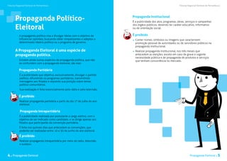 Tribunal Regional Eleitoral de Pernambuco                                                                            Tribunal Regional Eleitoral de Pernambuco




       Propaganda Político-                                                     Propaganda Institucional
                                                                                É a publicidade dos atos, programas, obras, serviços e campanhas

       Eleitoral
                                                                                dos órgãos públicos, devendo ter caráter educativo, informativo
                                                                                ou de orientação social.

           A propaganda política visa a divulgar ideias com o objetivo de       É proibido
           influenciar opiniões, buscando obter simpatizantes e adeptos a        	 Conter nomes, símbolos ou imagens que caracterizem
           determinado ideário político ou a programa de governo.	                 promoção pessoal de autoridades ou de servidores públicos na
                                                                                   propaganda institucional.
       A Propaganda Eleitoral é uma espécie de                                   	 Realizar propaganda institucional, nos três meses que
       propaganda política.                                                        antecedem as eleições, exceto em caso de grave e urgente
                                                                                   necessidade pública e de propaganda de produtos e serviços
           Existem ainda outras espécies de propaganda política, que não           que tenham concorrência no mercado.
           se confundem com a propaganda eleitoral, são elas:

           Propaganda Partidária
           É a publicidade que objetiva, exclusivamente, divulgar o partido
           político, difundindo os programas partidários, transmitindo
           mensagens aos filiados e expondo sua posição sobre temas
           político-comunitários.
           Sua realização é feita essencialmente pelo rádio e pela televisão.

           É proibido
           Realizar propaganda partidária a partir do dia 1º de julho do ano
           eleitoral.

            Propaganda Intrapartidária
           É a publicidade realizada por postulante a cargo eletivo, com o
           objetivo de ser indicado como candidato, e se dirige apenas aos
           filiados que participarão da convenção partidária.
           É feita nos quinzes dias que antecedem as convenções, que
           poderão ser realizadas entre 10 a 30 de junho do ano eleitoral.

           É proibido
           Realizar propaganda intrapartidária por meio de rádio, televisão
           e outdoor.



4 . Propaganda Eleitoral                                                                                                       Propaganda Eleitoral .      5
 