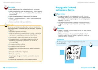 Tribunal Regional Eleitoral de Pernambuco                                                                                  Tribunal Regional Eleitoral de Pernambuco




           É proibido                                                              Propaganda Eleitoral
             	 Pagar pela veiculação de propaganda eleitoral na internet.
                                                                                   na Imprensa Escrita
             	 Fazer propaganda em sites de: pessoa jurídica, com ou sem fins
               lucrativos, órgãos oficiais ou entes públicos federais, estaduais
               ou municipais.                                                       É permitido
             	 Fazer propaganda anônima, seja positiva ou negativa.                  	 Divulgar propaganda eleitoral paga por meio da imprensa
                                                                                       escrita e da reprodução na internet do jornal impresso, desde
             	 Realizar a propaganda eleitoral e atribuir indevidamente sua            que seja feita no site do próprio jornal até a antevéspera das
               autoria a terceiro.                                                     eleições (5/10/2012).
             	 Vender cadastro de endereços eletrônicos.                             	 Divulgar opinião favorável a candidato, a partido político ou a
                                                                                       coligação pela imprensa escrita, desde que não seja matéria
           Atenção                                                                     paga.
           Empresas que não podem utilizar, doar ou ceder os cadastros
           eletrônicos de seus clientes em favor de candidatos, partidos e          É proibido
           coligações:                                                               	 Exceder o limite de 10 anúncios por veículo, em datas diversas,
            	 Entidade ou governo estrangeiro.                                         para cada candidato.
             	 Órgão da administração pública direta e indireta ou fundação          	 Utilizar anúncios que ultrapassem o tamanho de 1/8 (um
               mantida com recursos provenientes do Poder Público.                     oitavo) de página de jornal padrão e de 1/4 (um quarto) de
             	 Concessionário ou permissionário de serviço público.                    página de revista ou tablóide.

             	 Entidade de direito privado que receba, na condição de               Lembrete!
               beneficiária, contribuição compulsória em virtude de
               disposição legal.                                                    O valor pago pela inserção deverá constar no anúncio
                                                                                    de forma visível.
             	 Entidade de utilidade pública.
             	 Entidade de classe ou sindical.
             	 Pessoa jurídica sem fins lucrativos que receba recursos do
               exterior.
             	 Entidades beneficentes e religiosas.
             	 Entidades esportivas.
             	 Organizações não-governamentais que recebam recursos
               públicos.
             	 Organizações da sociedade civil de interesse público.




14 . Propaganda Eleitoral                                                                                                          Propaganda Eleitoral .      15
 