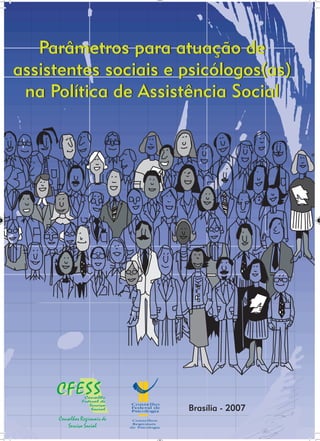 Parâmetros para atuação de
assistentes sociais e psicólogos(as)
na Política de Assistência Social
Parâmetros para atuação de
assistentes sociais e psicólogos(as)
na Política de Assistência Social
Brasília - 2007
 