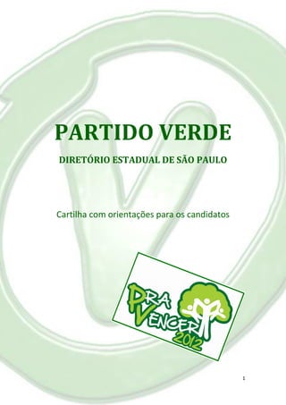 PARTIDO VERDE
DIRETÓRIO ESTADUAL DE SÃO PAULO




Cartilha com orientações para os candidatos




                                              1
 