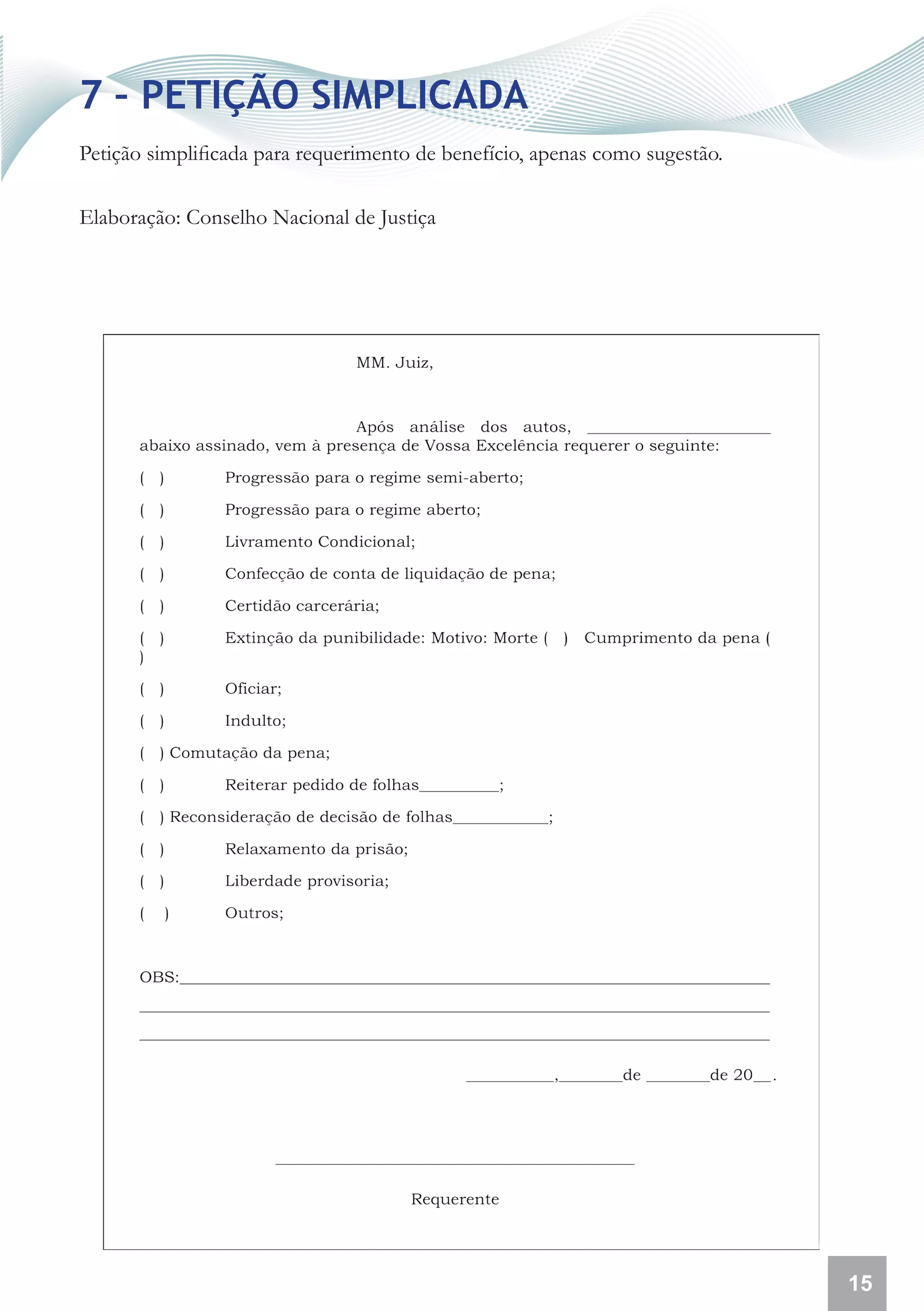 7 – PETIÇÃO SIMPLICADA
Petição simplificada para requerimento de benefício, apenas como sugestão.

Elaboração: Conselho Nacional de Justiça




                                                                             15
 