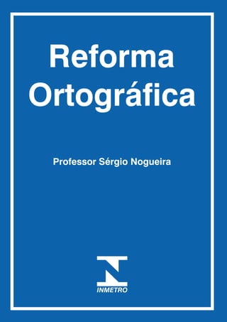 Reforma
Ortográfica
 Professor Sérgio Nogueira
 