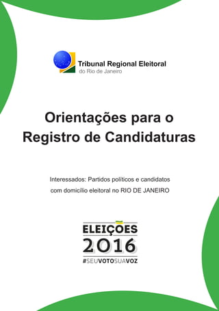 1
Interessados: Partidos políticos e candidatos
com domicílio eleitoral no RIO DE JANEIRO
Orientações para o
Registro de Candidaturas
 