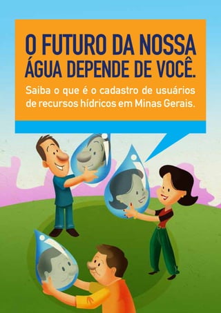 O futurO da nOssa
água depende de vOcê.
Saiba o que é o cadastro de usuários
de recursos hídricos em Minas Gerais.
 