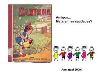 Amigos...
Mataram as saudades?
Ano atual 2009!
 