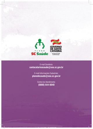 Secretaria de Estado
da Administração

E-mail Ouvidoria:

santacatarinasaude@sea.sc.gov.br
E-mail Informações Cadastrais:

planodesaude@sea.sc.gov.br
Central de Atendimento:

(0800) 644-6040

 