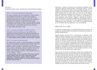 6                                                                                                                                                             7


    Quadro 1                                                                    Atualmente, a indústria de alimentos vem investindo na produção de um
                                                                                subgrupo de alimentos ultraprocessados – denominado “prêmio”. O termo
    CLASSIFICAÇÃO DOS ALIMENTOS INDUSTRIALIZADOS                                “prêmio” é utilizado para se referir a alimentos ultraprocessados que, em
                                                                                comparação com produtos convencionais, contêm menos gordura, ou não
      GRUPO 1 | ALIMENTOS MINIMAMENTE PROCESSADOS                               contêm gorduras trans, ou menos açúcar, ou menos sal, ou são adiciona-
                                                                                dos de micronutrientes (vitaminas e/ou minerais), ou, às vezes, de outros
      São todos os alimentos que foram submetidos a algum processo              alimentos, como frutas, castanhas, nozes, sementes... Tais produtos pos-
      com o objetivo de preservá-los e torná-los mais acessíveis,               suem, geralmente, custo elevado e induzem a mudanças de comporta-
      convenientes, por vezes, mais seguros e mais saborosos. Tais              mento alimentar, pois as pessoas acreditam que são alimentos mais sau-
      processos incluem limpeza, remoção de frações não comestíveis,            dáveis e, por vezes, comem até em maior quantidade. Muitos deles são
      porcionamento, refrigeração, congelamento, pasteurização,                 projetados para serem “portáteis”, isto é, podem ser consumidos quando
      fermentação, pré-cozimento, secagem, retirada de gordura, envase          se está assistindo televisão, dirigindo um carro ou trabalhando.
      e embalagem. Vale ressaltar que estes processamentos não alteram
      substancialmente as propriedades nutricionais dos alimentos.
      Ex.: arroz, feijão, carne fresca e leite                                  IMPACTOS NA SAÚDE
      GRUPO 2 | ALIMENTOS EXTRAÍDOS DE OUTROS ALIMENTOS                         Os impactos na saúde podem ser causados tanto pelas novas formas de
                                                                                produção de alimentos quanto em decorrência do aumento do consumo de
      Geralmente, não são consumidos puros. São utilizados como                 produtos industrializados.
      ingredientes no preparo de pratos essencialmente constituídos por
      alimentos frescos e minimamente processados. Eles tornaram-se a           Algumas doenças infecciosas têm se disseminado na população, como
      matéria-prima base para o terceiro grupo de alimentos ultraprocessados.   reflexo de formas de produção que visam maximizar os lucros. Hoje, por
      Ex.: óleos vegetais, gorduras, farinhas, massas, féculas e açúcares       exemplo, os frangos comerciais adquirem músculo tão rapidamente que o
                                                                                resto de sua anatomia não consegue acompanhar. Como grande parte do
      GRUPO 3 | ALIMENTOS ULTRAPROCESSADOS                                      consumo de energia e proteína do frango é desviada para o crescimento
      São confeccionados com base nos alimentos do grupo 2, acrescentados       muscular, a ave tem menos energia para outras funções orgânicas, tais
      de pequenas quantidades de alimentos minimamente processados              como a resposta imunológica, aumentando o risco de infecção por doenças
      do grupo 1, mais sal ou outros conservantes e, muitas vezes               endêmicas, necessitando do aumento constante do uso de antibióticos e
      também, “aditivos cosméticos” – para alterar sabor e cor, tornando-os     gerando, por consequência, um aumento das bactérias resistentes a esses
      mais atraentes e estimulando o hábito de consumo. Eles não têm            antibióticos. Este efeito se desdobra na forma de doenças humanas de tra-
      qualquer semelhança com alimentos verdadeiros do grupo 1,                 tamento cada vez mais difícil, como a gripe aviária.
      embora sejam modelados, rotulados e comercializados de forma a
      parecer saudáveis e "frescos".                                            Outro exemplo diz respeito ao hambúrguer, produto feito em grandes lotes,
      Ex.: pães, biscoitos, sorvetes, chocolates, balas, doces em geral,        utilizando aparas de carne de várias carcaças, de vários fornecedores. Os
      cereais matinais, barras de cereais, batatas fritas, biscoitos            lotes são constantemente misturados, de modo que os produtos geralmen-
      salgadinhos, refrigerantes, nuggets, salsichas, lingüiças,                te contêm carne de dezenas ou até mesmo centenas de animais diferen-
      hambúrgueres, produtos prontos ou semi-prontos para consumo               tes. Essa mistura dificulta a identificação de lotes de carnes contaminados
      (lasanha, massa de bolo...).                                              com Escherichia coli, bactéria bastante comum no gado confinado e que
                                                                                até o final da década de 70 oferecia pouca ameaça à saúde humana.
                                                                                Atualmente, entretanto, após sofrer mutações e interações com a bactéria
                                                                                Shigella, esta nova cepa de Escherichia coli já levou pessoas à morte.
 