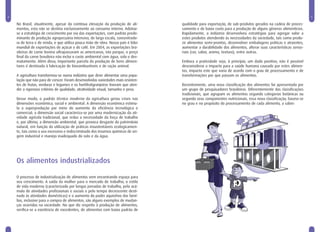 4                                                                                                                                                                5

    No Brasil, atualmente, apesar da contínua elevação da produção de ali-          qualidade para exportação, de sub-produtos gerados na cadeia de proces-
    mentos, esta não se destina exclusivamente ao consumo interno. Adotou-          samento e de baixo custo para a produção de alguns gêneros alimentícios.
    se a estratégia de crescimento por via das exportações, com padrão predo-       Rapidamente, a indústria desenvolveu estratégias para agregar valor a
    minante de produção agropecuária intensiva, de larga escala, concentrado-       estes produtos atendendo às necessidades da sociedade, tais como produ-
    ra de terra e de renda, e que utiliza pouca mão-de-obra. Nosso país é líder     zir alimentos semi-prontos, desenvolver embalagens práticas e atraentes,
    mundial de exportações de açúcar e de café. Em 2004, as exportações bra-        aumentar a durabilidade dos alimentos, alterar suas características senso-
    sileiras de carne bovina ultrapassaram as americanas, isto porque, o preço      riais (cor, sabor, aroma, textura), entre outras.
    final da carne brasileira não inclui o custo ambiental com água, solo e des-
    matamento. Além disso, importante parcela da produção de bens alimen-           Embora a praticidade seja, à princípio, um dado positivo, não é possível
    tares é destinada à fabricação de biocombustíveis e de ração animal.            desconsiderar o impacto para a saúde humana causado por estes alimen-
                                                                                    tos, impacto este que varia de acordo com o grau de processamento e de
    A agricultura transformou-se numa indústria que deve alimentar uma popu-        transformações por que passam os alimentos.
    lação que não para de crescer. Foram desenvolvidas variedades mais resisten-
    tes de frutas, verduras e legumes e os hortifrutigranjeiros tiveram que aten-   Recentemente, uma nova classificação dos alimentos foi apresentada por
    der a rigorosos critérios de qualidade, atratividade visual, tamanho e peso.    um grupo de pesquisadores brasileiros. Diferentemente das classificações
                                                                                    tradicionais, que agrupam os alimentos segundo categorias botânicas ou
    Desse modo, o padrão técnico moderno da agricultura gerou crises nas            segundo seus componentes nutricionais, essa nova classificação, baseia-se
    dimensões econômica, social e ambiental. A dimensão econômica estimu-           no grau e no propósito do processamento de cada alimento, a saber:
    la a superprodução por meio do aumento da eficiência tecnológica e
    comercial; a dimensão social caracteriza-se por uma modernização da ati-
    vidade agrícola tradicional, que reduz a necessidade da força de trabalho
    e, por último, a dimensão ambiental, que provoca desgaste do patrimônio
    natural, em função da utilização de práticas insustentáveis ecologicamen-
    te, tais como o uso excessivo e indiscriminado dos insumos químicos de ori-
    gem industrial e manejo inadequado do solo e da água.




    Os alimentos industrializados

    O processo de industrialização de alimentos vem encontrando espaço para
    seu crescimento. A saída da mulher para o mercado de trabalho; o estilo
    de vida moderno (caracterizado por longas jornadas de trabalho, pelo acú-
    mulo de atividades profissionais e sociais e pelo tempo decrescente desti-
    nado às atividades domésticas) e o aumento do poder aquisitivo das famí-
    lias, inclusive para a compra de alimentos, são alguns exemplos de mudan-
    ças ocorridas na sociedade. No que diz respeito à produção de alimentos,
    verifica-se a existência de excedentes, de alimentos com baixo padrão de
 