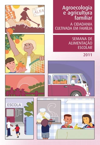 Agroecologia        1
   e agricultura
        familiar
        A CIDADANIA
CULTIVADA EM FAMÍLIA

         SEMANA DE
       ALIMENTAÇÃO
            ESCOLAR
               2011
 