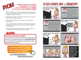 a cilada da webcan
Se alguém tentar te
chantagear, bloqueie
essa pessoa e não
responda às suas
mensagens. Conte para
seus pais ou a um
adulto de confiança,
eles deverão fazer
uma denúncia.
Você convidaria um estranho
para entrar em sua casa?
E por que então usar a webcam
com pessoas que você não conhece?
•	 Evite usar a webcam com estranhos. Sua imagem pode ser manipulada e
você ser ameaçad@ de ter essa foto montada em situações humilhantes e
divulgada entre amigos e familiares.
•	 Não responda mensagens e convites de desconhecidos, e grave quando
houver ameaça ou imagens violentas.
•	 Bloqueie o contato dos agressores no celular, chat, e-mail e redes de
relacionamento.
•	 Jamais aceite convite para encontrar presencialmente um amigo virtual
sem autorização. Mesmo que vá com seus pais ou adultos responsáveis,
vá a local público.
•	 Ser admirado e elogiado por outras pessoas é muito bom. Cultive isso
com sua família e entre amigos que conhece de verdade.
Alerta:
Quando um conteúdo pornográfico
(fotos, vídeos, histórias escritas, etc) envolve crianças e adolescentes na
Internet, isso é crime!Vocêpodedenunciaremwww.denuncie.org.br,
ligar para o Disque 100, ir a uma delegacia especializada ou se dirigir
ao ConselhoTutelar mais próximo.
Se alguém que você conhece está passando
por isso, encoraje essa pessoa a denunciar e
a ajude a buscar apoio no Helpline Br
DICAS
Acesse: www.helpline.org.br
www.canaldeajuda.org.br
 