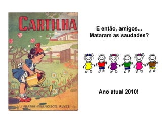 E então, amigos... Mataram as saudades? Ano atual 2010! 