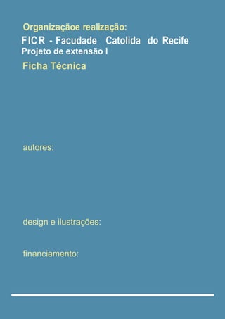 autores:
Organizaçãoe realização:
Ficha Técnica
Projeto de extensão I
design e ilustrações:
ﬁnanciamento:
FICR - Facudade Catolida do Recife
 