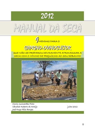 2012
MANUAL DA SECA
                      9     MEDIDAS PARA O

           CAPRINO-OVINOCULTOR
QUE NÃO SE PREPAROU DEVIDAM...