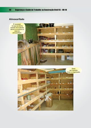 40     Segurança e Saúde do Trabalho na Construção Civil/ES – NR-18



Almoxarifado
      É necessá-
   rio que se tenha
 extintor de incêndio
 dentro ou próximo à
        área do
     almoxarifado.




                                                                             Deve
                                                                          ser mantido
                                                                      limpo e organizado.
 