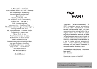 “" Mas quem é o sindicato?
Ele fica sentado em sua casa com o telefone?
Seus pensamentos são secretos,
suas decisões desconhecidas?
Quem é ele?
Você,eu, vocês, nós todos.
Ele veste a sua roupa, companheiro,
e pensa com a sua cabeça.
Onde more é a casa dele,
e quando você é atacado, ele luta.
Mostre-nos o caminho que devemos seguir e,
nós seguiremos com você.
Mas não siga sem nós o caminho correto.
Ele é sem nós o mais errado.
Não se afaste de nós.
Podemos errar e você ter razão,
Portanto não se afaste de nós!
Que o caminho curto é
melhor do que o longo, ninguém nega.
Mas quando alguém o conhece
e não é capaz de mostrá-lo a nós,
de que serve a sua sabedoria?
Seja sábio conosco!
Não se afaste de nós!"
(Bertold Brecht)

FAÇA
PARTE !
Trabalhador Técnico-Administrativo da
UFMT, nestas treze páginas apresentamos
um pouco sobre a importância de ser sindicalizado, de se envolver nesta luta que é
sua, construindo sua própria história. Não se
engane, as conquistas só virão com esforço,
luta e muita persistência. A direção do Sintuf-MT está entusiasmada com a renovação do
quadro de trabalhadores, só possível com os
concursos públicos resultante da dedicação
e luta de muitos (ativos e aposentados).
Esses novos trabalhadores certamente
garantirão que os avanços continuem. A
renovação e a luta não podem parar.
“Sonha e serás livre de espírito... luta e serás
livre na vida”.
(Che Guevara)
Filie-se hoje mesmo ao Sintuf-MT!

Cartilha de Formação 02 - Faça Parte
Jornalista Responsável: Daniel Dino

TOTAL COMUNICAÇÃO

 