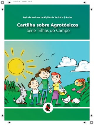 Cartilha sobre Agrotóxicos
Série Trilhas do Campo
Agência Nacional de Vigilância Sanitária | Anvisa
Capa Daniel.pdf 1 19/09/2011 11:55:20
 