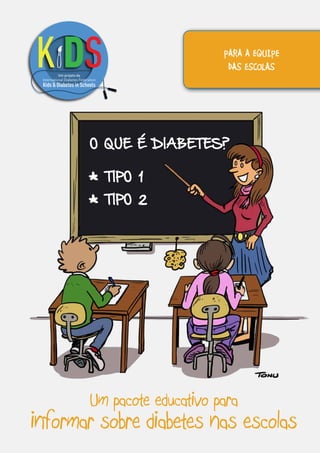 Um projeto da
O QUE É DIABETES?
*
TIPO 1
*
TIPO 2
Um pacote educativo para
informar sobre diabetes nas escolas
PARA A EQUIPE
DAS ESCOLAS
 