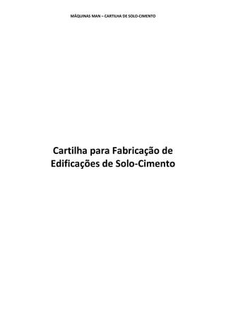 MÁQUINAS MAN – CARTILHA DE SOLO-CIMENTO 
Cartilha para Fabricação de Edificações de Solo-Cimento 
 