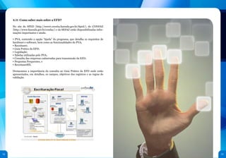 54 55
	
  
4.11 Como saber mais sobre a EFD?
No site do SPED (http://www1.receita.fazenda.gov.br/Sped/), do CONFAZ
(http://www.fazenda.gov.br/confaz/) e da SEFAZ estão disponibilizadas infor-
mações importantes e ainda:
• PVA, contendo a opção “Ajuda” do programa, que detalha os requisitos de
hardware e software, bem como as funcionalidades do PVA;
• Receitanet;
• Guia Prático da EFD;
• Legislação;
• Tabelas utilizadas pelo PVA;
• Consulta das empresas cadastradas para transmissão da EFD;
• Perguntas Frequentes; e
• ReceitanetBX.
Destacamos a importância da consulta ao Guia Prático da EFD onde estão
apresentados, em detalhes, os campos, objetivos dos registros e as regras de
validação.
 