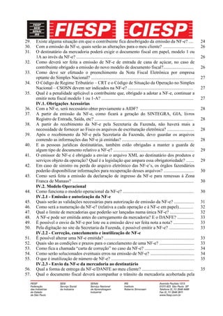 29.   Existe alguma situação em que o contribuinte fica desobrigado da emissão da NF-e? ....                                           24
30.   Com a emissão da NF-e, quais serão as alterações para o meu cliente? ............................                                26
31.   O destinatário da mercadoria poderá exigir o documento fiscal em papel, modelo 1 ou
      1A ao invés da NF-e? .........................................................................................................   26
32.   Como deverá ser feita a emissão de NF-e de entrada de cana de açúcar, no caso de
      contribuinte obrigado a emissão do novo modelo de documento fiscal?...........................                                   26
33.   Como deve ser efetuado o preenchimento da Nota Fiscal Eletrônica por empresa
      optante do Simples Nacional? ............................................................................................        27
34.   O Código de Regime Tributário – CRT e o Código de Situação da Operação no Simples
      Nacional – CSOSN devem ser indicados na NF-e? ..........................................................                         27
35.   Qual é a penalidade aplicável a contribuinte que, obrigado a adotar a NF-e, continuar a
      emitir nota fiscal modelo 1 ou 1-A? ..................................................................................           27
      IV.1. Obrigações Acessórias
36.   Com a NF-e, será necessário obter previamente a AIDF? ................................................                           28
37.   A partir da emissão da NF-e, como ficará a geração do SINTEGRA, GIA, livros
      Registro de Entrada, Saída, etc? ........................................................................................        28
38.   A partir do recebimento da NF-e pela Secretaria da Fazenda, não haverá mais a
      necessidade de fornecer ao Fisco os arquivos de escrituração eletrônica? ........................                                28
39.   Após o recebimento da NF-e pela Secretaria da Fazenda, devo guardar os arquivos
      contendo as informações das NF-e já emitidas? ................................................................                   28
40.   E as pessoas jurídicas destinatárias, também estão obrigadas a manter a guarda de
      algum tipo de documento relativo a NF-e? ........................................................................                29
41.   O emissor de NF-e é obrigado a enviar o arquivo XML ao destinatário dos produtos e
      serviços objeto da operação? Qual é a legislação que ampara essa obrigatoriedade? .......                                        29
42.   Em caso de sinistro ou perda do arquivo eletrônico das NF-e’s, os órgãos fazendários
      poderão disponibilizar informações para recuperação desses arquivos? ...........................                                 30
43.   Como será feita a emissão da declaração de ingresso da NF-e para remessas à Zona
      Franca de Manaus? ............................................................................................................   30
      IV.2. Modelo Operacional
44.   Como funciona o modelo operacional da NF-e? ...............................................................                      30
      IV.2.1 - Emissão e autorização da NF-e
45.   Quais serão as validações necessárias para autorização de emissão da NF-e? ..................                                    31
46.   Como será a numeração da NF-e? (relativa a cada operação e à NF-e em papel).............                                         32
47.   Qual o limite de mercadorias que poderão ser lançadas numa única NF-e? .....................                                     32
48.   A NF-e pode ser emitida antes do carregamento da mercadoria? E o DANFE? ...............                                          33
49.   É possível o envio da NF-e por lote ou a emissão deve ser feita nota a nota? ..................                                  33
50.   Pela digitação no site da Secretaria da Fazenda, é possível emitir a NF-e? ......................                                33
      IV.2.2 - Correção, cancelamento e inutilização de NF-e
51.   É possível alterar uma NF-e emitida? ................................................................................            33
52.   Quais são as condições e prazos para o cancelamento de uma NF-e? ...............................                                 33
53.   Como fica a chamada “carta de correção” no caso da NF-e? ............................................                            34
54.   Como serão solucionados eventuais erros na emissão de NF-e? .......................................                              34
55.   O que é inutilização de número de NF-e? ..........................................................................               35
      IV.2.3 - Envio da NF-e da mercadoria ao destinatário
56.   Qual a forma de entrega da NF-e/DANFE ao meu cliente? ..............................................                             35
57.   Qual o documento fiscal deverá acompanhar o trânsito da mercadoria acobertada pela
 