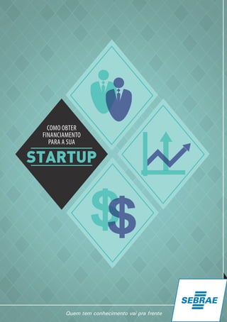 STARTUP
COMO OBTER
FINANCIAMENTO
PARA A SUA
 
