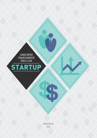 BRASÍLIA-DF
2012
STARTUP
COMO OBTER
FINANCIAMENTO
PARA A SUA
 