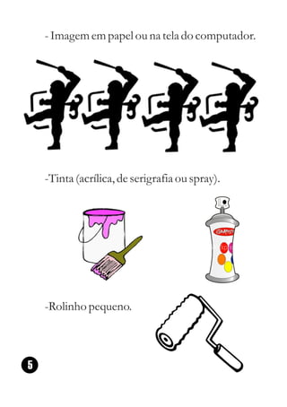 - Imagem em papel ou na tela do computador.




    -Tinta (acrílica, de serigrafia ou spray).




    -Rolinho pequeno.



5
 