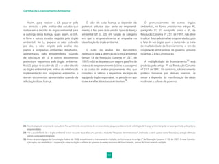 32
Cartilha de Licenciamento Ambiental
Assim, para receber a LP, paga-se pela
sua emissão e pela análise dos estudos que
nortearam a decisão do órgão ambiental para
a outorga dessa licença, quais sejam, o EIA,
o Rima e outros estudos exigidos pelo órgão
ambiental. Na LI, paga-se o valor cobrado
por ela, o valor exigido pela análise dos
planos e programas ambientais detalhados,
apresentados pelo empreendedor quando
da solicitação da LI, e outros documentos
porventura requeridos pelo órgão ambiental.
Na LO, paga-se o valor da LO e o valor devido
ao órgão ambiental pala análise do relatório de
implementação dos programas ambientais e
demais documentos apresentados quando da
solicitação dessa licença.
28. Acontratação de empresa de consultoria fica a critério da conveniência do empreendedor, já que o andamento da solicitação de licença ambiental pode ser acompanhado pelo próprio
empreendedor.
29. Há a possibilidade de o órgão ambiental incluir no custo da análise uma parcela a título de “Despesas Administrativas”, destinada a cobrir gastos como fotocópias, energia elétrica e
outros custos administrativos.
30. Antes da promulgação da Constituição Federal de 1988, era admissível o licenciamento múltiplo, conforme se vê do artigo 2º da Resolução Conama nº 06, de 1987. A nova Constitu-
ição optou por estabelecer a cooperação entre os órgãos e esferas de governo durante o processo de licenciamento, em vez do licenciamento múltiplo.
O valor de cada licença, a depender do
potencial poluidor e/ou porte do empreendi-
mento, é ﬁxo para cada um dos tipos de licença
ambiental (LP, LI, LO), em função da categoria
em que o empreendimento se enquadra na
classiﬁcação do órgão ambiental.
O custo da análise dos documentos
necessários para a obtenção da licença ambiental
(artigo 13 da Resolução Conama nº 237, de
1997) inclui as despesas com viagens para ﬁns de
vistoria do empreendimento (diárias e passagens)
e os custos da análise propriamente dita, que
considera os salários e respectivos encargos da
equipe do órgão responsável, no período em que
durar a análise dos estudos ambientais29
.
O pronunciamento de outros órgãos
ambientais, na forma prevista nos artigos 4º,
parágrafo 1º, 5º, parágrafo único e 6º, da
Resolução Conama nº 237, de 1997, não deve
implicar ônus adicional ao empreendedor, pois
o fato de um órgão ouvir o outro não se trata
de multiplicidade de licenciamento, e sim de
cooperação entre esferas de governo, prevista
no artigo 23 da Constituição.
A multiplicidade de licenciamento30
está
proibida pelo artigo 7º da Resolução Conama
nº 237, de 1997. Do contrário, o licenciamento
poderia tornar-se por demais oneroso, se
viesse a depender da manifestação de várias
instâncias e esferas de governo.
 