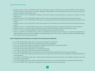 43
Tribunal de Contas da União
• Resolução Conama nº 269, de 14/09/2000: Dispõe sobre a obtenção do registro do produto junto ao Instituto Brasileiro do Meio Ambiente e
dos Recursos Naturais Renováveis para a produção, importação, comercialização e uso de dispersantes químicos para as ações de combate aos
derrames de petróleo e seus derivados no mar.
• Resolução Conama nº 297, de 26/02/2002: Estabelece os limites para emissões de gases poluentes por ciclomotores, motociclos e veículos
similares novos.
• Resolução Conama nº 307, de 05/07/2002: Estabelece diretrizes, critérios e procedimentos para a gestão dos resíduos da construção civil.
• Resolução Conama nº 310, de 05/07/2002: Dispõe sobre o manejo ﬂorestal sustentável da bracatinga (Mimosa scabrella) no Estado de Santa
Catarina.
• Resolução Conama nº 316, de 29/10/2002: Dispõe sobre procedimentos e critérios para o funcionamento de sistemas de tratamento térmico de
resíduos.
• Resolução Conama nº 317, de 04/12/2002: Dispõe sobre o corte e exploração de espécies ameaçadas de extinção da ﬂora da Mata Atlântica.
• Resolução Conama nº 319, de 04/12/2002: Dispõe sobre prevenção e controle da poluição em postos de combustíveis e serviços.
• Portaria nº 1.522, de 19/12/1989: Estabelece Lista Oﬁcial de Espécies da Fauna Ameaçadas de Extinção.
• Portaria nº 1.469-GM, de 29/12/2000: Aprova a Norma de Qualidade da Água para Consumo Humano, que dispõe sobre procedimentos e
responsabilidades inerentes ao controle e à vigilância da qualidade da água para consumo humano, estabelece o padrão de potabilidade da água
para consumo humano e dá outras providências.
Outros Regulamentos Incidentes no Sistema de Licenciamento Ambiental
• Lei n° 3.924, de 26/07/1961: Dispõe sobre os monumentos arqueológicos e pré-históricos.
• Lei n° 5.197, de 03/01/1967: Dispõe sobre a proteção à fauna e dá outras providências.
• Lei nº 5.371, de 05/12/1967: Autoriza a instituição da “Fundação Nacional do Índio” e dá outras providências.
• Lei nº 6.001, de 19/12/1973: Dispõe sobre o Estatuto do Índio.
• Lei nº 6.766, de 19/12/1979: Dispõe sobre o uso e parcelamento do solo.
• Lei nº 6.902, de 27/04/1981: Dispõe sobre a criação de Estação Ecológica.
• Lei nº 7.668, de 22/08/1988: Autoriza o Poder Executivo a constituir a Fundação Cultural Palmares (FCP) e dá outras providências.
• Lei nº 8.617, de 04/01/1993: Dispõe sobre o mar territorial a zona contígua, a zona econômica exclusiva e a plataforma continental brasileiros e dá
outras providências.
• Lei nº 8.630, de 25/02/1993: Dispõe sobre o regime jurídico da exploração dos portos organizados e das instalações portuárias e dá outras
providências (LEI DOS PORTOS).
• Lei nº 9.433, de 08/01/1997: Institui a Política Nacional de Recursos Hídricos e cria o Sistema Nacional de Gerenciamento de Recursos Hídricos.
• Lei nº 9.432, de 08/01/1997: Dispõe sobre a ordenação do transporte aquaviário e dá outras providências.
 