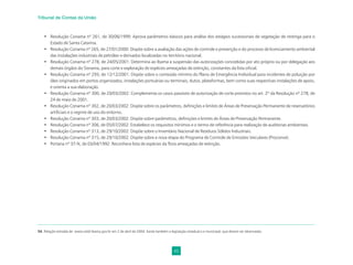 45
Tribunal de Contas da União
• Resolução Conama nº 261, de 30/06/1999: Aprova parâmetros básicos para análise dos estágios sucessionais de vegetação de restinga para o
Estado de Santa Catarina.
• Resolução Conama nº 265, de 27/01/2000: Dispõe sobre a avaliação das ações de controle e prevenção e do processo de licenciamento ambiental
das instalações industriais de petróleo e derivados localizadas no território nacional.
• Resolução Conama nº 278, de 24/05/2001: Determina ao Ibama a suspensão das autorizações concedidas por ato próprio ou por delegação aos
demais órgãos do Sisnama, para corte e exploração de espécies ameaçadas de extinção, constantes da lista oﬁcial.
• Resolução Conama nº 293, de 12/12/2001: Dispõe sobre o conteúdo mínimo do Plano de Emergência Individual para incidentes de poluição por
óleo originados em portos organizados, instalações portuárias ou terminais, dutos, plataformas, bem como suas respectivas instalações de apoio,
e orienta a sua elaboração.
• Resolução Conama nº 300, de 20/03/2002: Complementa os casos passíveis de autorização de corte previstos no art. 2º da Resolução nº 278, de
24 de maio de 2001.
• Resolução Conama nº 302, de 20/03/2002: Dispõe sobre os parâmetros, deﬁnições e limites de Áreas de Preservação Permanente de reservatórios
artiﬁciais e o regime de uso do entorno.
• Resolução Conama nº 303, de 20/03/2002: Dispõe sobre parâmetros, deﬁnições e limites de Áreas de Preservação Permanente.
• Resolução Conama nº 306, de 05/07/2002: Estabelece os requisitos mínimos e o termo de referência para realização de auditorias ambientais.
• Resolução Conama nº 313, de 29/10/2002: Dispõe sobre o Inventário Nacional de Resíduos Sólidos Industriais.
• Resolução Conama nº 315, de 29/10/2002: Dispõe sobre a nova etapa do Programa de Controle de Emissões Veiculares (Proconve).
• Portaria nº 37-N, de 03/04/1992: Reconhece lista de espécies da ﬂora ameaçadas de extinção.
34. Relação extraída de www.celaf.ibama.gov.br em 2 de abril de 2004. Existe também a legislação estadual e a municipal, que devem ser observadas.
 