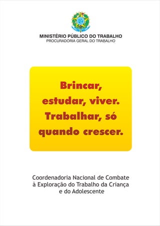 MINISTÉRIO PÚBLICO DO TRABALHO
     PROCURADORIA GERAL DO TRABALHO




Coordenadoria Nacional de Combate
à Exploração do Trabalho da Criança
          e do Adolescente
 